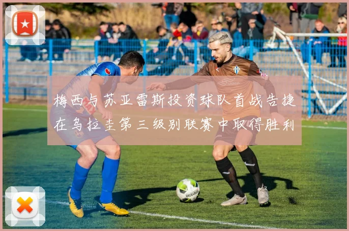 梅西与苏亚雷斯投资球队首战告捷在乌拉圭第三级别联赛中取得胜利