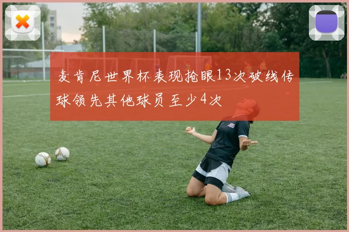 麦肯尼世界杯表现抢眼13次破线传球领先其他球员至少4次