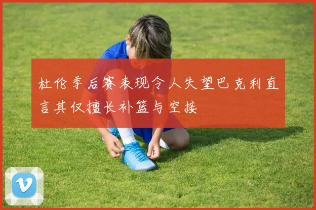 杜伦季后赛表现令人失望巴克利直言其仅擅长补篮与空接