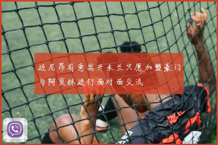 迈尼昂有意离开米兰只愿加盟豪门与阿莫林进行面对面交流